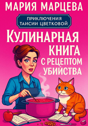 обложка книги Приключения Таисии Цветковой. Кулинарная книга с рецептом убийства - Мария Марцева