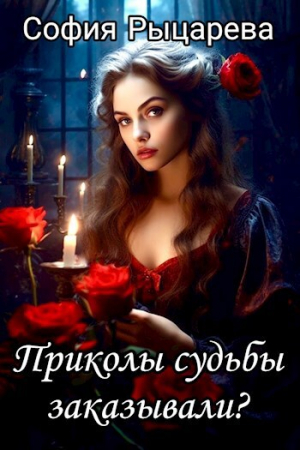 обложка книги Приколы судьбы заказывали? (СИ) - София Рыцарева