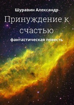 обложка книги Принуждение к счастью. (СИ) - Александр Шуравин