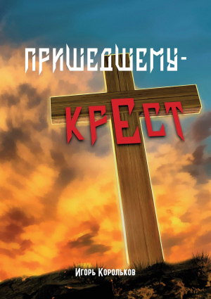 обложка книги Пришедшему – крест - Игорь Корольков