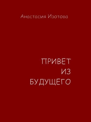 обложка книги Привет из будущего (СИ) - Анастасия Изотова