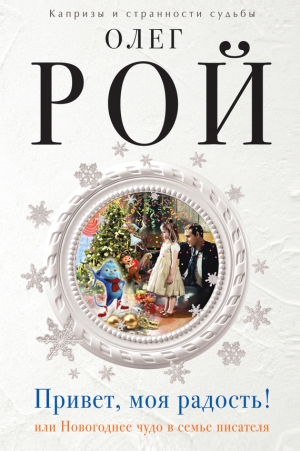 обложка книги Привет, моя радость! или Новогоднее чудо в семье писателя - Олег Рой