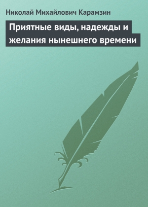 обложка книги Приятные виды, надежды и желания нынешнего времени - Николай Карамзин