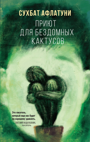 обложка книги Приют для бездомных кактусов - Сухбат Афлатуни