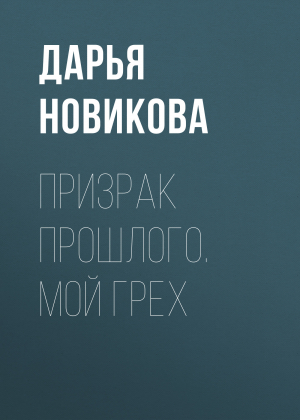 обложка книги Призрак прошлого. Мой грех - Дарья Новикова