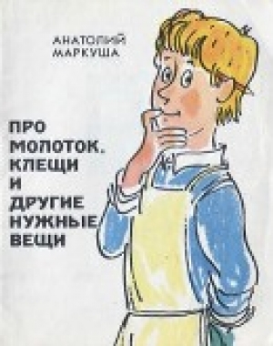 обложка книги Про молоток, клещи и другие нужные вещи - Анатолий Маркуша