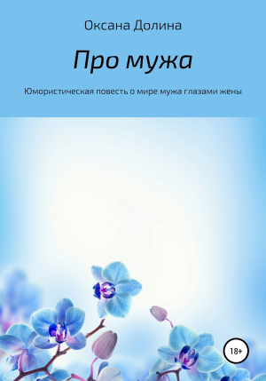 обложка книги Про мужа. Юмористическая повесть о мире мужа глазами жены - Оксана Долина