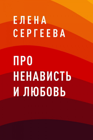 обложка книги Про ненависть и любовь - Елена Сергеева