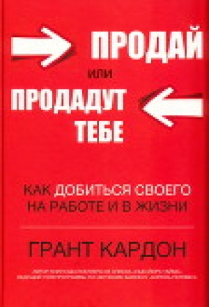 обложка книги Продай или продадут тебе: как добиться своего на работе и в жизни - Грант Кардон