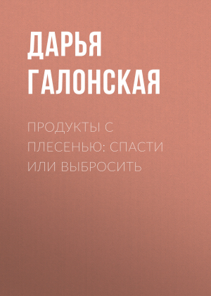 обложка книги Продукты с плесенью: спасти или выбросить - Светлана Герасёва