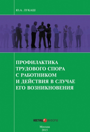 обложка книги Профилактика трудового спора с работником и действия в случае его возникновения - Юрий Лукаш