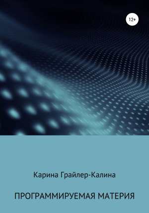 обложка книги Программируемая материя - Карина Грайлер-Калина