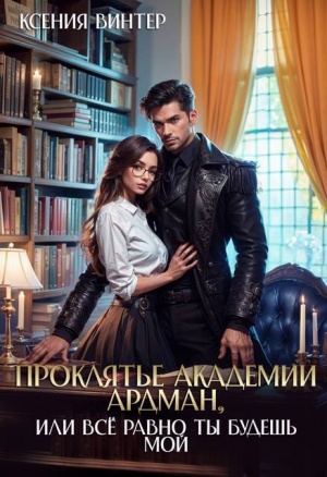 обложка книги Проклятье академии Ардман, или Все равно ты будешь мой (СИ) - Ксения Винтер