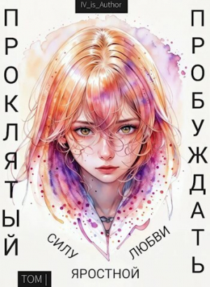 обложка книги Проклятый Пробуждать Силу Яростной Любви :: Том I (СИ) - IV_is_Author