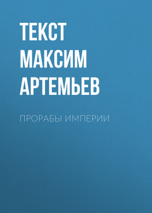 обложка книги Прорабы империи - текст МАКСИМ АРТЕМЬЕВ