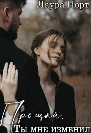 обложка книги Прощай. Ты мне изменил (СИ) - Лаура Норт