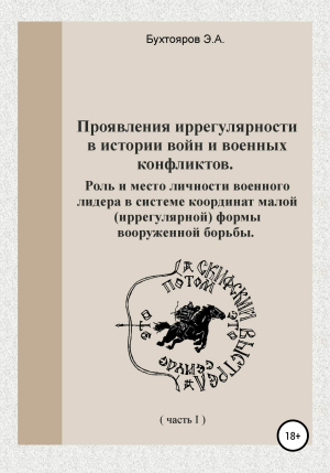 обложка книги Проявления иррегулярности в истории войн и военных конфликтов. Роль и место личности военного лидера в системе координат малой (иррегулярной) формы вооружённой борьбы. Часть 1 - Эдуард Бухтояров