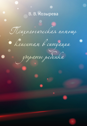 обложка книги Психологическая помощь клиентам в ситуации утраты ребенка - Валентина Козырева