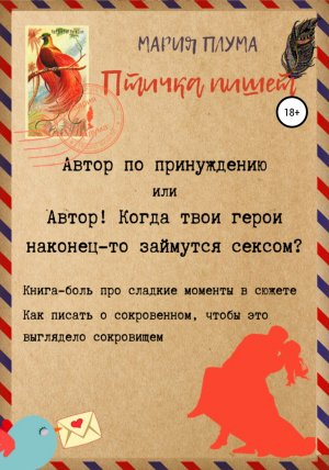 обложка книги Птичка пишет. Автор по принуждению, или Автор! Когда твои герои наконец-то займутся сексом? - Мария Плума