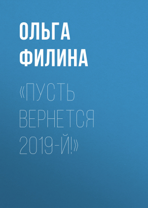 обложка книги «Пусть вернется 2019-й!» - Ольга Филина