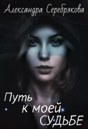 обложка книги Путь к моей судьбе (СИ) - Александра Серебрякова