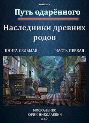 обложка книги Путь одаренного. Наследники древних родов. Книга седьмая часть первая (СИ) - Юрий Москаленко
