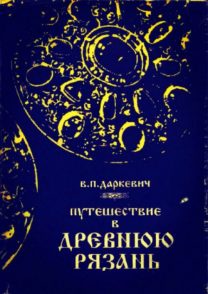 обложка книги Путешествие в древнюю Рязань. Записки археолога - Владислав Даркевич