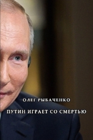 обложка книги Путин играет со смертью - Олег Рыбаченко