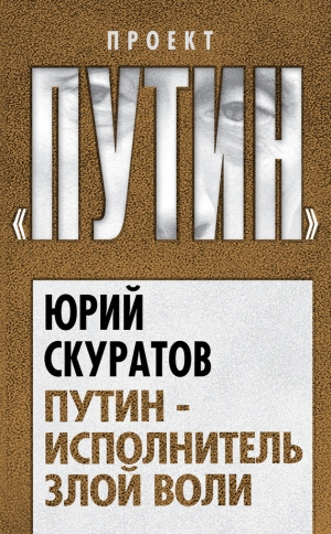обложка книги Путин – исполнитель злой воли - Юрий Скуратов