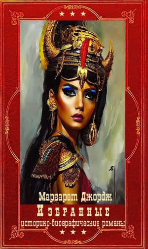 обложка книги "Избранные историко-биографические романы". Компиляция. Книги 1-10 (СИ) - Маргарет Джордж