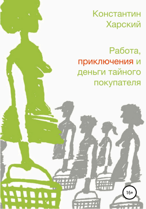 обложка книги Работа, приключения и деньги тайного покупателя - Константин Харский