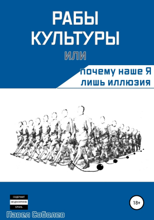 обложка книги Рабы культуры, или Почему наше Я лишь иллюзия - Павел Соболев