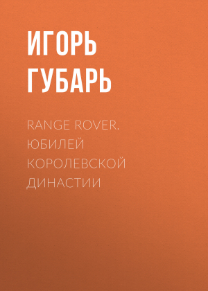обложка книги Range Rover. Юбилей королевской династии - Игорь Губарь
