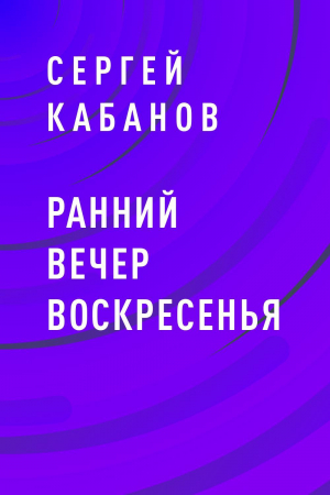 обложка книги Ранний вечер воскресенья - Сергей Кабанов