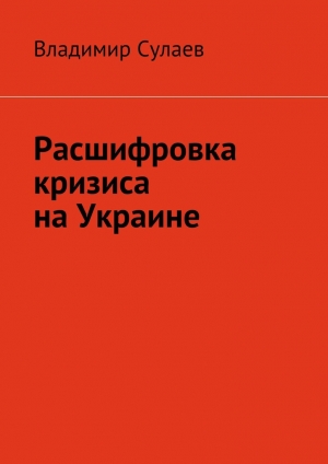 обложка книги Расшифровка кризиса на Украине - Владимир Сулаев