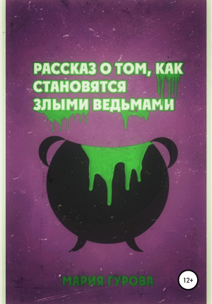 обложка книги Рассказ о том, как становятся злыми ведьмами - Мария Гурова