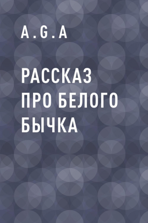 обложка книги Рассказ про белого бычка - A.G.A