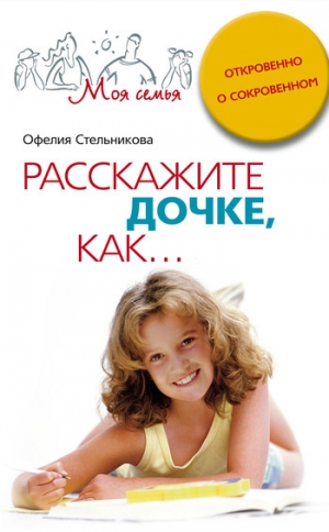 обложка книги Расскажите дочке, как... Откровенно о сокровенном - Офелия Стельникова