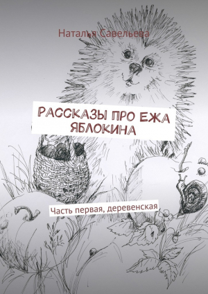 обложка книги Рассказы про Ежа Яблокина. Часть первая, деревенская - Наталья Савельева