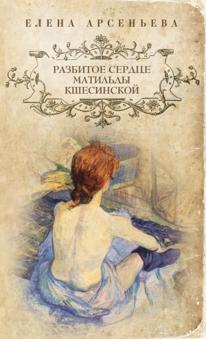 обложка книги Разбитое сердце Матильды Кшесинской - Елена Арсеньева