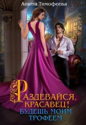 обложка книги Раздевайся, красавец! Будешь моим трофеем (СИ) - Анюта Тимофеева