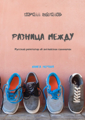 обложка книги Разница между. Русский репетитор об английских синонимах. Книга первая - Кирилл Шатилов