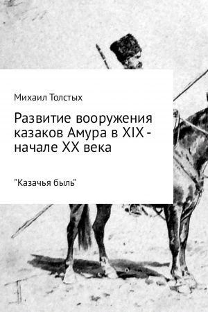 обложка книги Развитие вооружения казаков Амура в XIX – начале ХХ века - Михаил Толстых