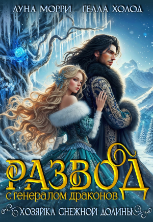 обложка книги Развод с генералом драконов. Хозяйка Снежной долины (СИ) - Гелла Холод