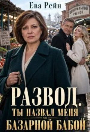 обложка книги Развод: ты назвал меня базарной бабой?! (СИ) - Ева Рейн
