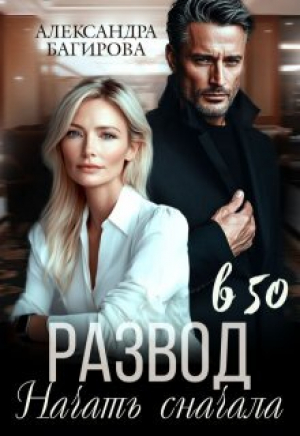 обложка книги Развод в 50. Начать сначала (СИ) - Александра Багирова
