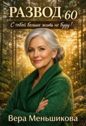 обложка книги Развод в 60: С тобой больше жить не буду! (СИ) - Вера Меньшикова