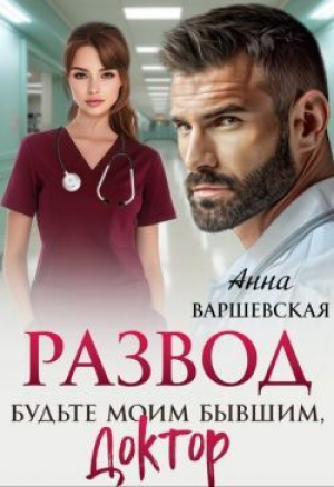 обложка книги Развод. Будьте моим бывшим, доктор (СИ) - Анна Варшевская