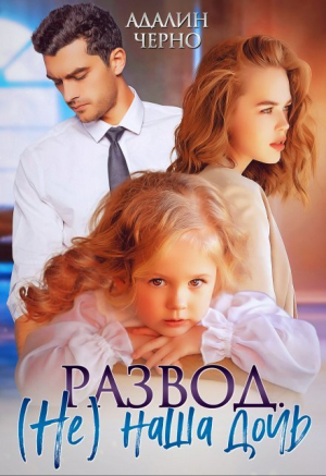 обложка книги Развод. (не) наша дочь (СИ) - Адалин Черно