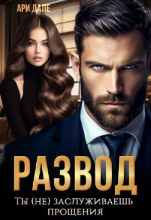 обложка книги Развод. Ты (не) заслуживаешь прощения (СИ) - Ари Дале